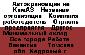 Автокрановщик на КамАЗ › Название организации ­ Компания-работодатель › Отрасль предприятия ­ Другое › Минимальный оклад ­ 1 - Все города Работа » Вакансии   . Томская обл.,Кедровый г.